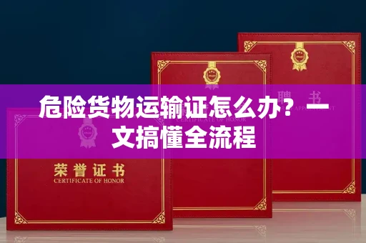 昆明危险货物运输证怎么办?一文搞懂全流程