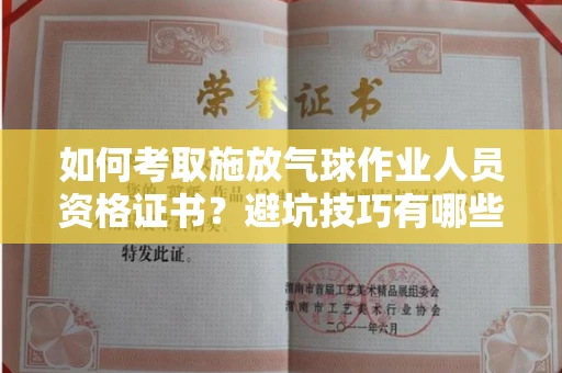 昆明如何考取施放气球作业人员资格证书?避坑技巧有哪些?
