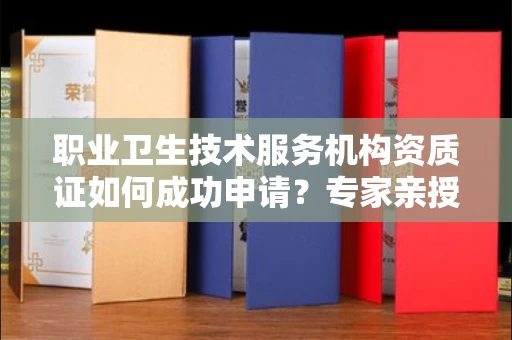 昆明职业卫生技术服务机构资质证如何成功申请?专家亲授避坑指南