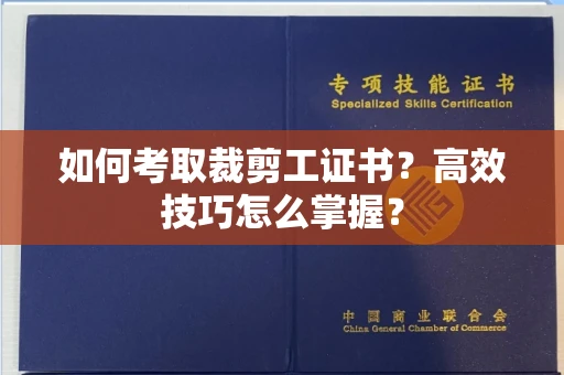 昆明如何考取裁剪工证书?高效技巧怎么掌握?