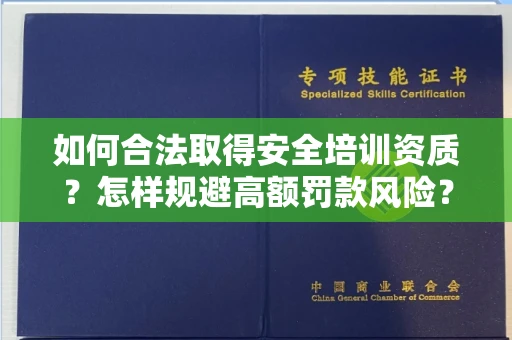 昆明如何合法取得安全培训资质?怎样规避高额罚款风险?