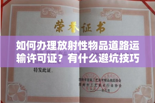 昆明如何办理放射性物品道路运输许可证?有什么避坑技巧?