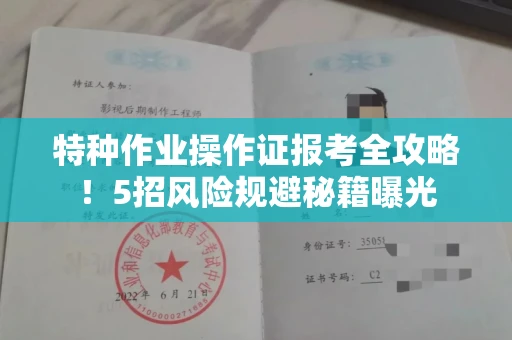 昆明特种作业操作证报考全攻略!5招风险规避秘籍曝光