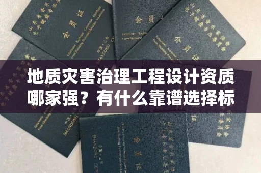 昆明地质灾害治理工程设计资质哪家强?有什么靠谱选择标准?