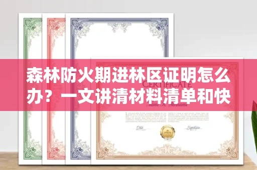 昆明森林防火期进林区证明怎么办?一文讲清材料清单和快速通过技巧