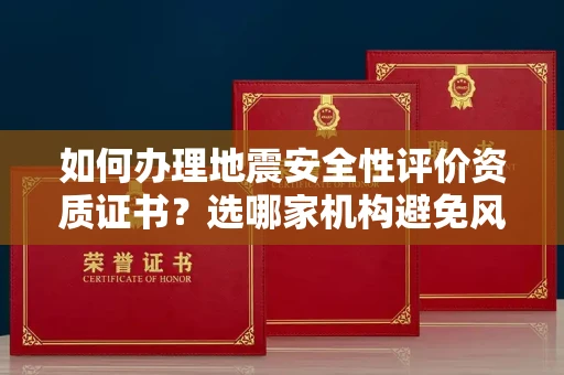昆明如何办理地震安全性评价资质证书?选哪家机构避免风险?