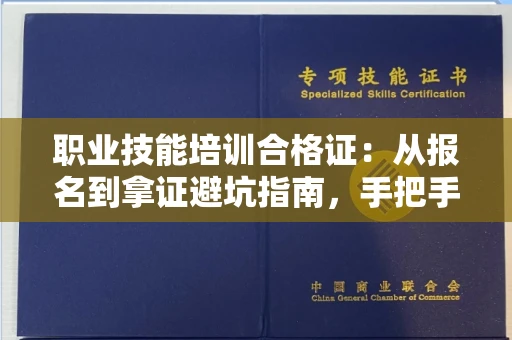 昆明职业技能培训合格证:从报名到拿证避坑指南,手把手教你查真伪!