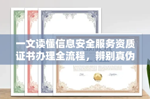昆明一文读懂信息安全服务资质证书办理全流程，辨别真伪避开这些坑