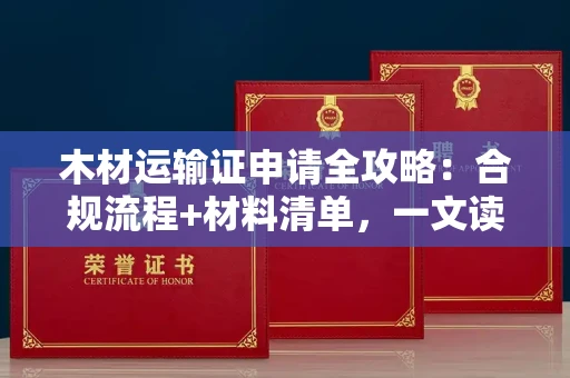 昆明木材运输证申请全攻略:合规流程+材料清单,一文读懂!