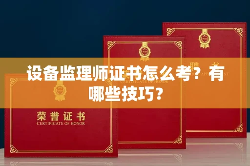昆明设备监理师证书怎么考?有哪些技巧?