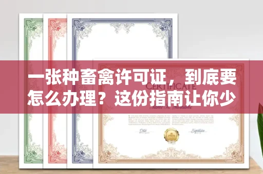 昆明一张种畜禽许可证,到底要怎么办理?这份指南让你少走弯路