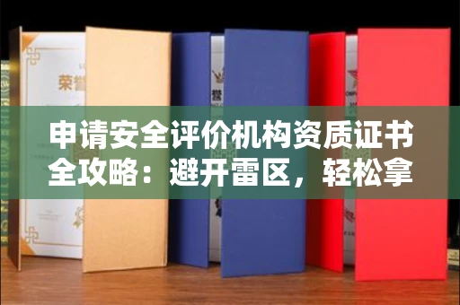 昆明申请安全评价机构资质证书全攻略:避开雷区,轻松拿证