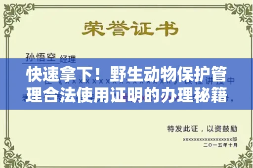 昆明快速拿下!野生动物保护管理合法使用证明的办理秘籍和高效小技巧