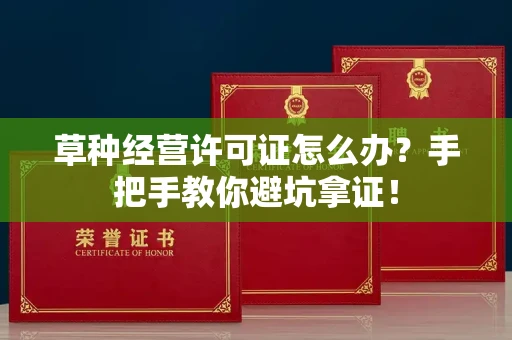 昆明草种经营许可证怎么办?手把手教你避坑拿证!