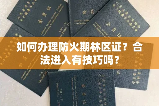 昆明如何办理防火期林区证?合法进入有技巧吗?