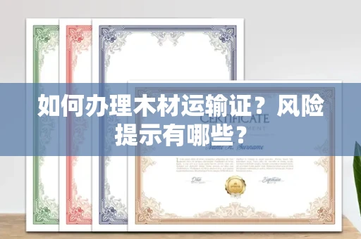 昆明如何办理木材运输证?风险提示有哪些?