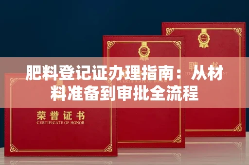 昆明肥料登记证办理指南:从材料准备到审批全流程