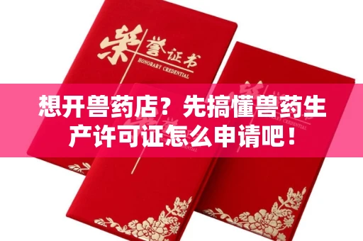 昆明想开兽药店?先搞懂兽药生产许可证怎么申请吧!