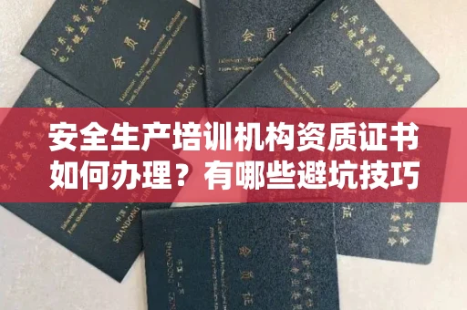 昆明安全生产培训机构资质证书如何办理?有哪些避坑技巧?