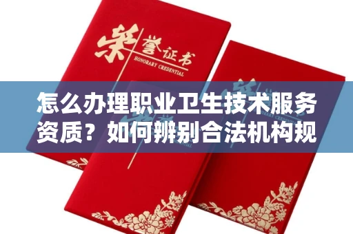 昆明怎么办理职业卫生技术服务资质？如何辨别合法机构规避风险？