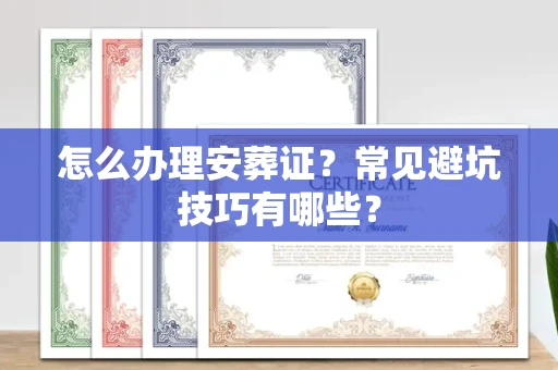 昆明怎么办理安葬证?常见避坑技巧有哪些?