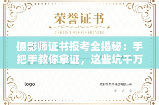 昆明摄影师证书报考全揭秘:手把手教你拿证,这些坑千万别踩!