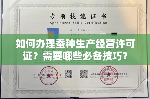 昆明如何办理蚕种生产经营许可证?需要哪些必备技巧?