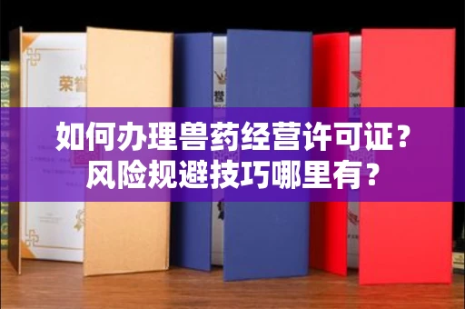 昆明如何办理兽药经营许可证?风险规避技巧哪里有?