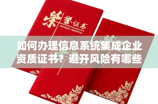 昆明如何办理信息系统集成企业资质证书?避开风险有哪些省心技巧?