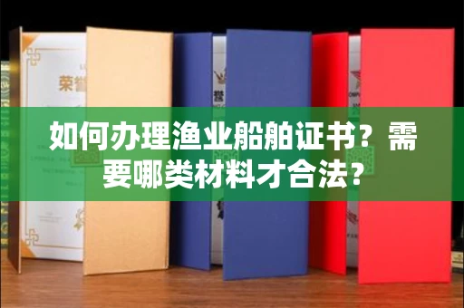 昆明如何办理渔业船舶证书?需要哪类材料才合法?