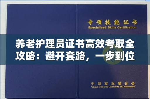 昆明养老护理员证书高效考取全攻略:避开套路,一步到位!