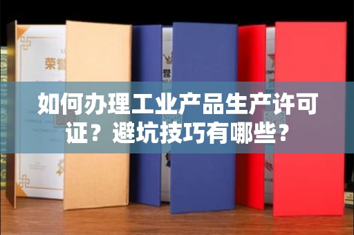 昆明如何办理工业产品生产许可证?避坑技巧有哪些?