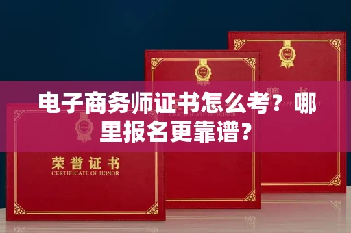 昆明电子商务师证书怎么考?哪里报名更靠谱?