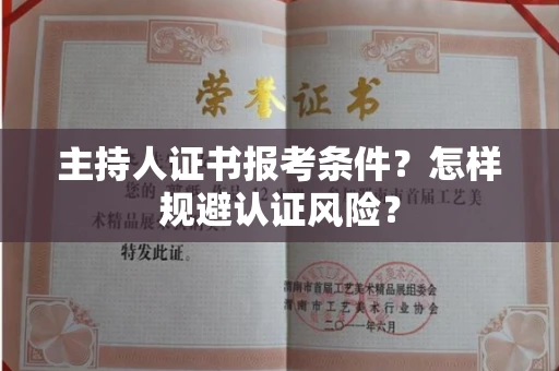 昆明主持人证书报考条件？怎样规避认证风险？