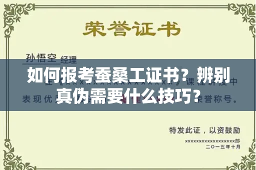 昆明如何报考蚕桑工证书?辨别真伪需要什么技巧?