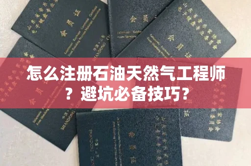 昆明怎么注册石油天然气工程师？避坑必备技巧？