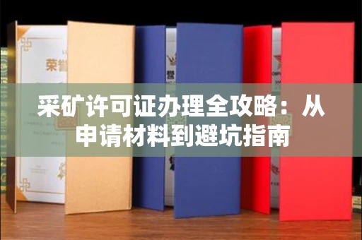 昆明采矿许可证办理全攻略:从申请材料到避坑指南
