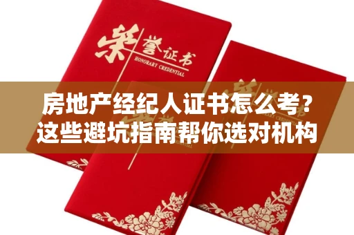 昆明房地产经纪人证书怎么考?这些避坑指南帮你选对机构