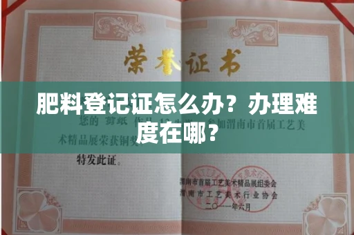 昆明肥料登记证怎么办?办理难度在哪?