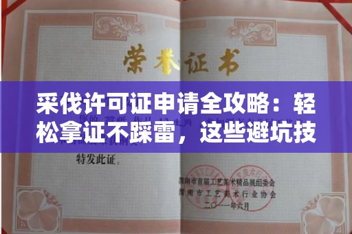 昆明采伐许可证申请全攻略：轻松拿证不踩雷，这些避坑技巧太实用了！