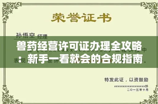 昆明兽药经营许可证办理全攻略:新手一看就会的合规指南