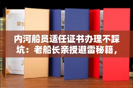 昆明内河船员适任证书办理不踩坑:老船长亲授避雷秘籍,90%新手都亏在第一步!