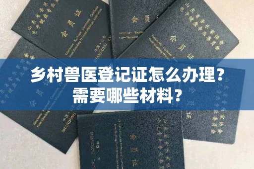 昆明乡村兽医登记证怎么办理?需要哪些材料?