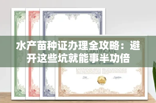 昆明水产苗种证办理全攻略:避开这些坑就能事半功倍