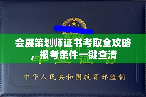 昆明会展策划师证书考取全攻略,报考条件一键查清