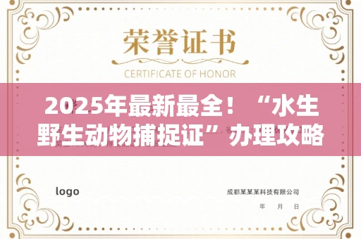 昆明2025年最新最全！“水生野生动物捕捉证”办理攻略来了