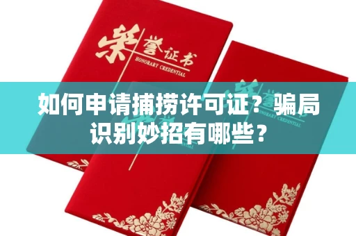 昆明如何申请捕捞许可证?骗局识别妙招有哪些?