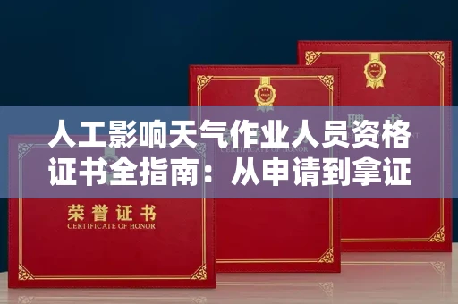 昆明人工影响天气作业人员资格证书全指南:从申请到拿证,这些你必须知道!