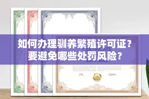 昆明如何办理驯养繁殖许可证?要避免哪些处罚风险?