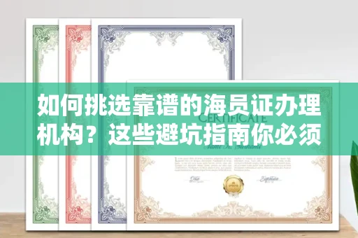 昆明如何挑选靠谱的海员证办理机构?这些避坑指南你必须知道